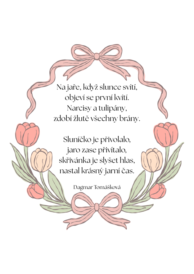 Na&nbsp;jaře, když slunce svítí, objeví se&nbsp;první kvítí. Narcisy a&nbsp;tulipány, zdobí žlutě všechny brány. Sluníčko je přivolalo, jaro zase přivítalo, skřivánka je slyšet hlas, nastal krásný j